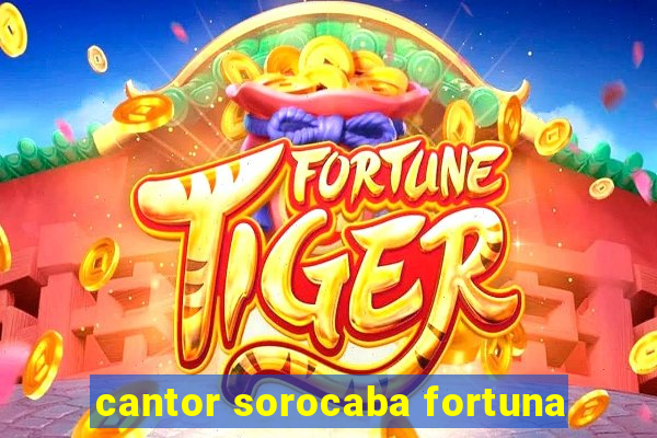 cantor sorocaba fortuna